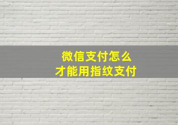 微信支付怎么才能用指纹支付