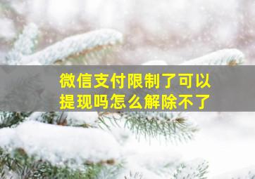 微信支付限制了可以提现吗怎么解除不了