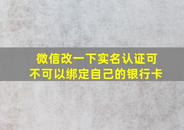 微信改一下实名认证可不可以绑定自己的银行卡