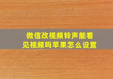 微信改视频铃声能看见视频吗苹果怎么设置