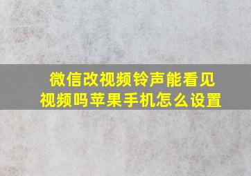 微信改视频铃声能看见视频吗苹果手机怎么设置