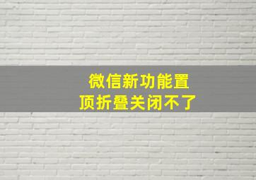 微信新功能置顶折叠关闭不了