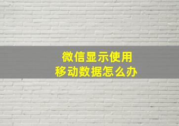 微信显示使用移动数据怎么办