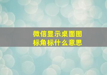 微信显示桌面图标角标什么意思