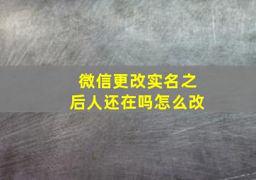 微信更改实名之后人还在吗怎么改