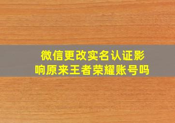 微信更改实名认证影响原来王者荣耀账号吗