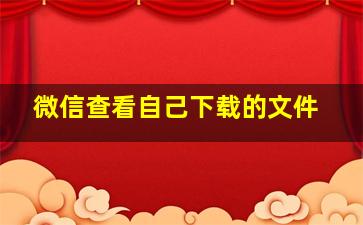 微信查看自己下载的文件