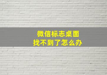 微信标志桌面找不到了怎么办