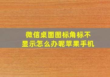 微信桌面图标角标不显示怎么办呢苹果手机