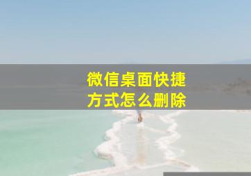 微信桌面快捷方式怎么删除