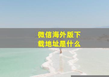 微信海外版下载地址是什么