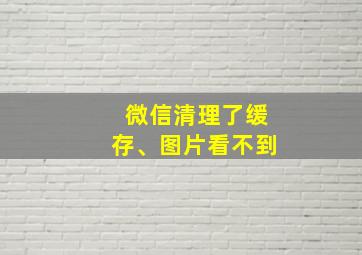 微信清理了缓存、图片看不到