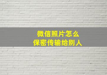 微信照片怎么保密传输给别人