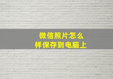 微信照片怎么样保存到电脑上