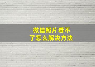 微信照片看不了怎么解决方法