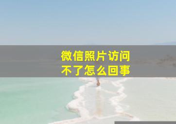 微信照片访问不了怎么回事