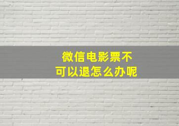 微信电影票不可以退怎么办呢