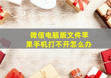 微信电脑版文件苹果手机打不开怎么办