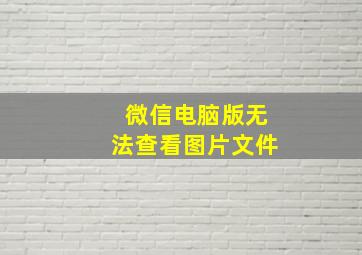 微信电脑版无法查看图片文件