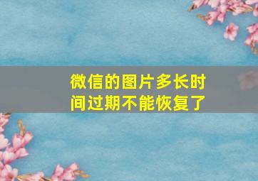 微信的图片多长时间过期不能恢复了