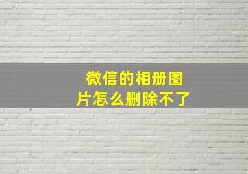 微信的相册图片怎么删除不了