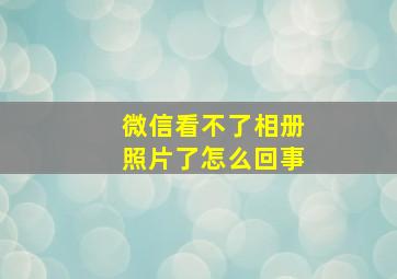 微信看不了相册照片了怎么回事