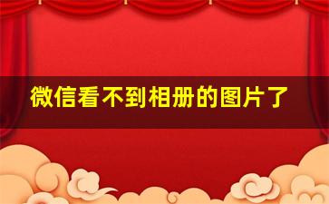 微信看不到相册的图片了