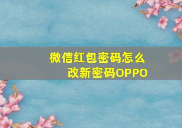 微信红包密码怎么改新密码OPPO