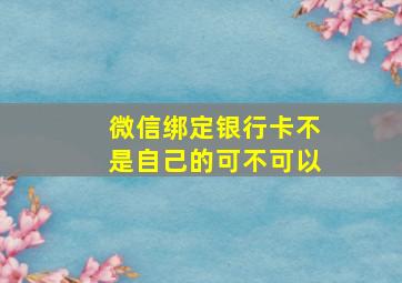 微信绑定银行卡不是自己的可不可以