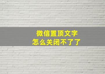 微信置顶文字怎么关闭不了了