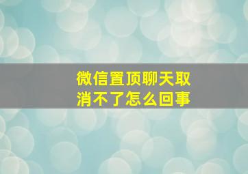 微信置顶聊天取消不了怎么回事