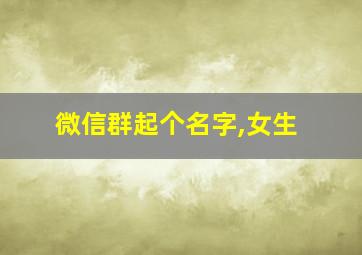 微信群起个名字,女生