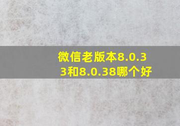 微信老版本8.0.33和8.0.38哪个好