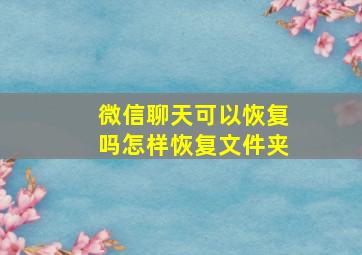 微信聊天可以恢复吗怎样恢复文件夹