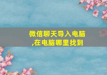 微信聊天导入电脑,在电脑哪里找到