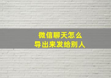 微信聊天怎么导出来发给别人