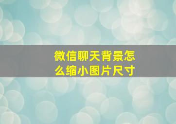 微信聊天背景怎么缩小图片尺寸