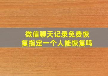 微信聊天记录免费恢复指定一个人能恢复吗