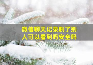 微信聊天记录删了别人可以看到吗安全吗