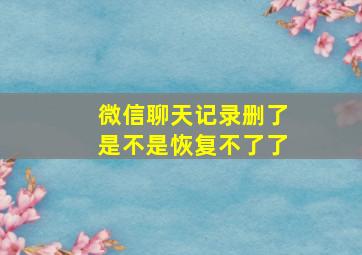 微信聊天记录删了是不是恢复不了了