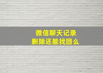 微信聊天记录删除还能找回么