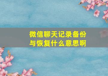 微信聊天记录备份与恢复什么意思啊