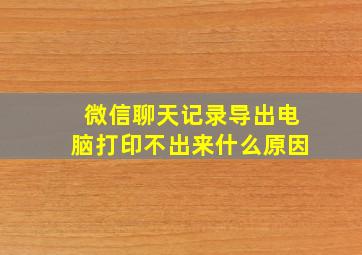 微信聊天记录导出电脑打印不出来什么原因