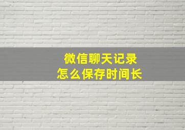 微信聊天记录怎么保存时间长