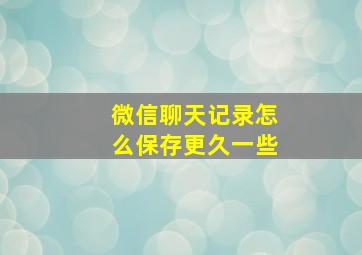 微信聊天记录怎么保存更久一些