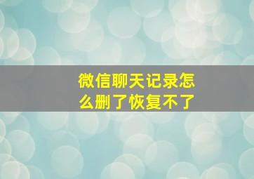 微信聊天记录怎么删了恢复不了