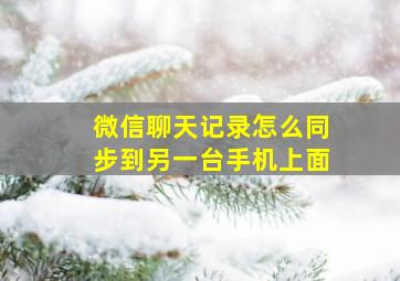 微信聊天记录怎么同步到另一台手机上面