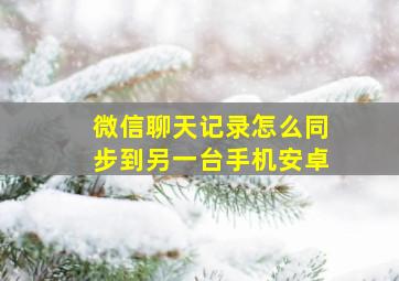 微信聊天记录怎么同步到另一台手机安卓