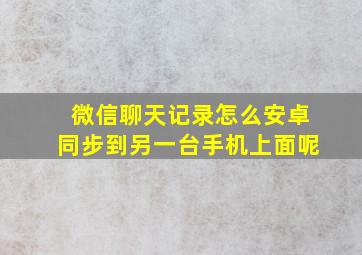 微信聊天记录怎么安卓同步到另一台手机上面呢