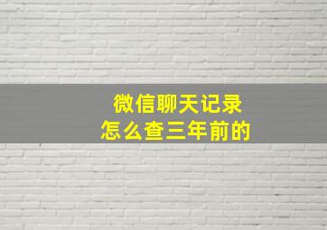 微信聊天记录怎么查三年前的